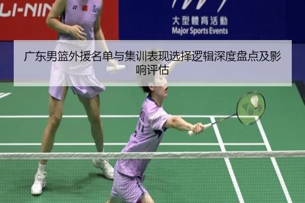 广东男篮外援名单与集训表现选择逻辑深度盘点及影响评估