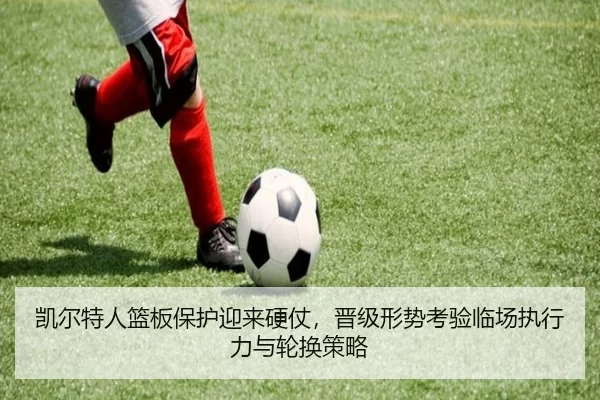 凯尔特人篮板保护迎来硬仗，晋级形势考验临场执行力与轮换策略 | Kaiyun